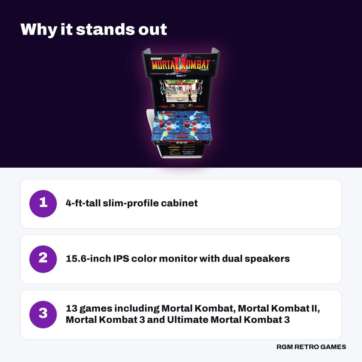 Arcade1Up Mortal Kombat II Classic SE Arcade Machine key features: 4-ft-tall slim-profile cabinet, 15.6-inch IPS color monitor with dual speakers, 13 games including Mortal Kombat, Mortal Kombat II, Mortal Kombat 3 and Ultimate Mortal Kombat 3