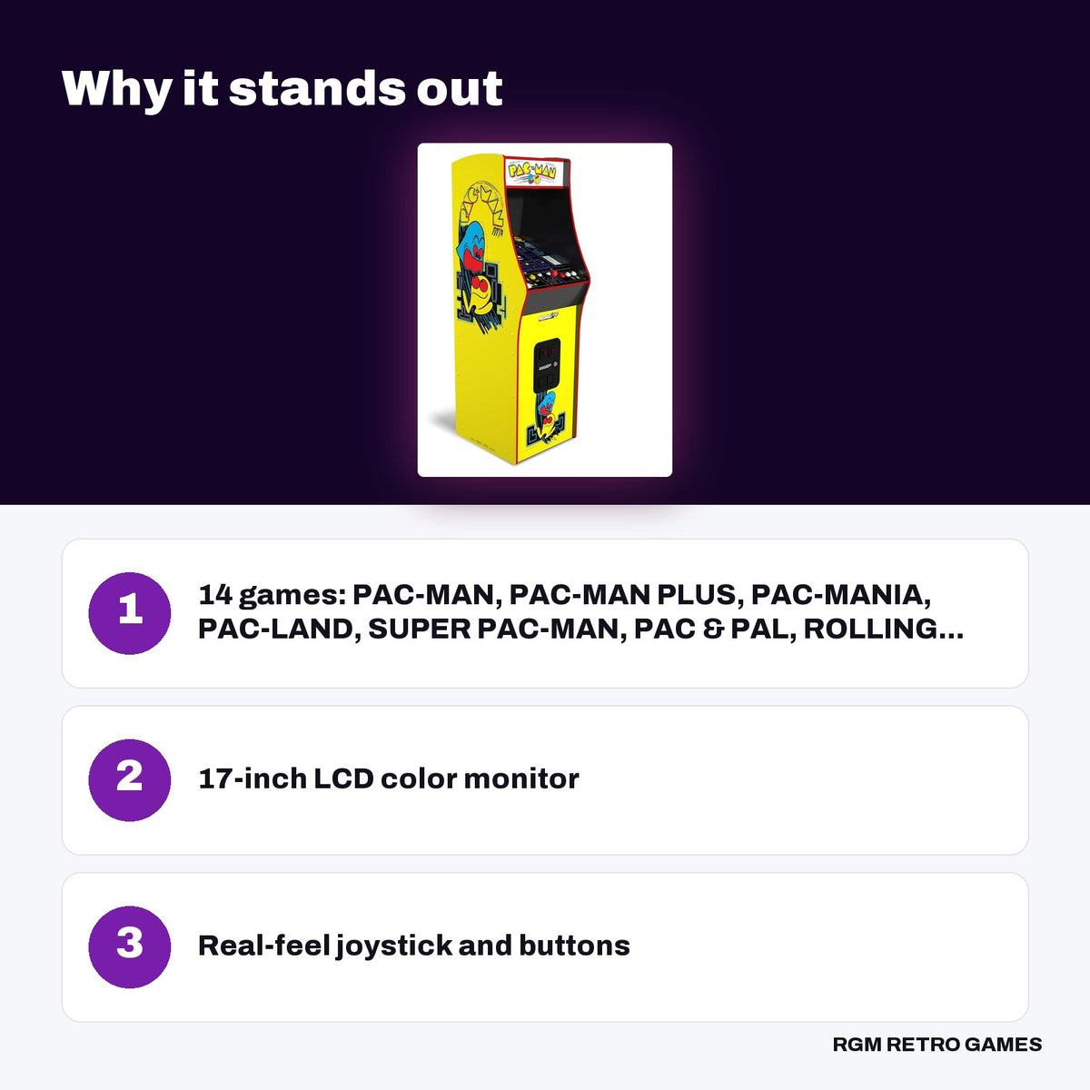 Arcade1Up PAC-MAN Deluxe Arcade Machine key features: 14 games: PAC-MAN, PAC-MAN PLUS, PAC-MANIA, PAC-LAND, SUPER PAC-MAN, PAC & PAL, ROLLING..., 17-inch LCD color monitor, Real-feel joystick and buttons
