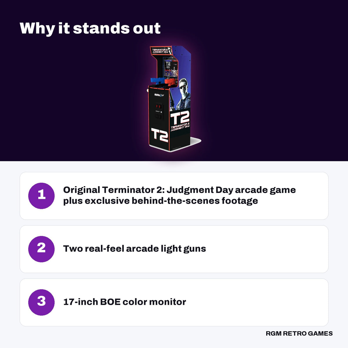 Arcade1Up Terminator 2 Deluxe Arcade Machine key features: Original Terminator 2: Judgment Day arcade game plus exclusive behind-the-scenes footage, Two real-feel arcade light guns, 17-inch BOE color monitor
