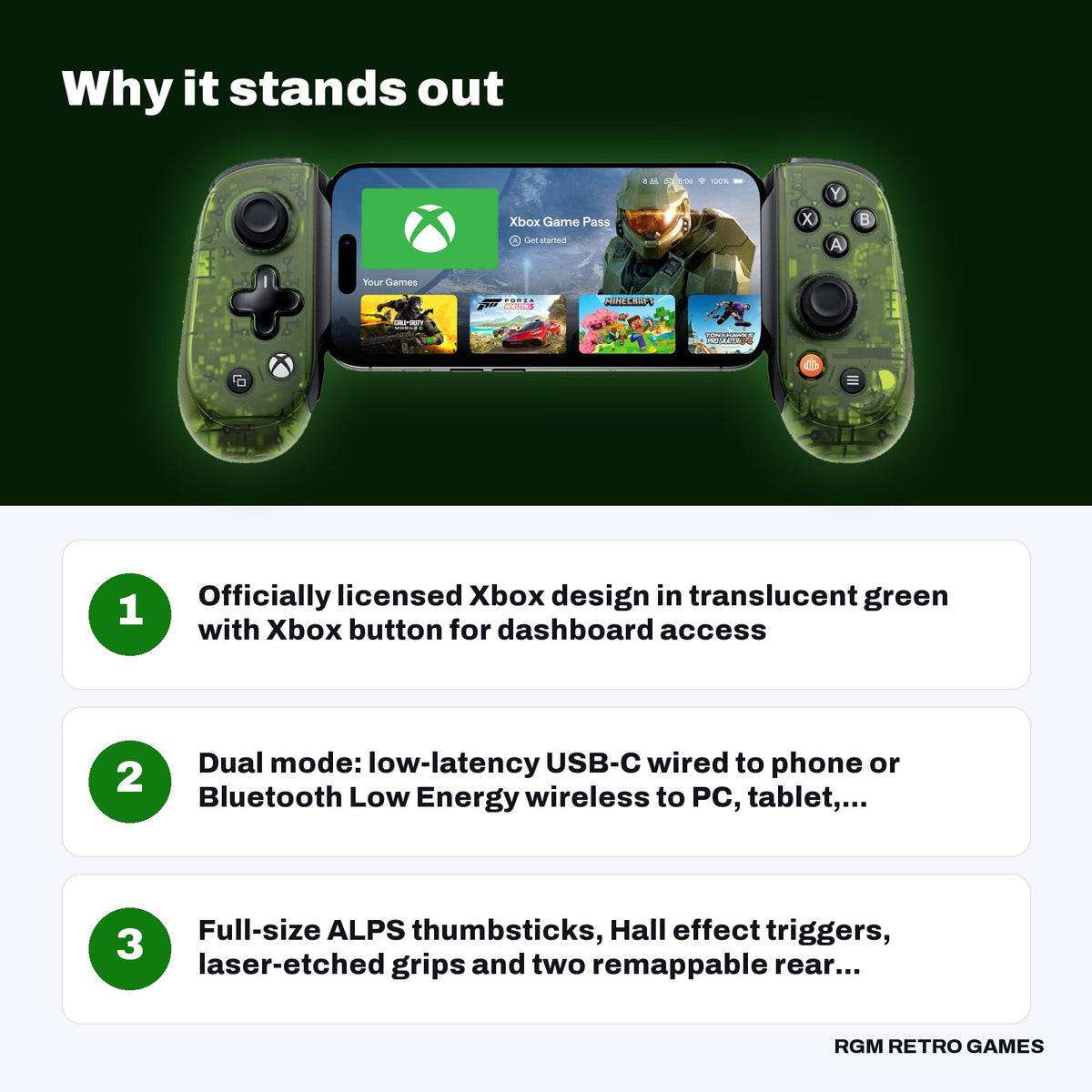 Backbone Pro Xbox Edition Mobile and Wireless Controller (USB-C) - Green key features: Officially licensed Xbox design in translucent green with Xbox button for dashboard access, Dual mode: low-latency USB-C wired to phone or Bluetooth Low Energy wireless to PC, tablet,..., Full-size ALPS thumbsticks, Hall effect triggers, laser-etched grips and two remappable rear...