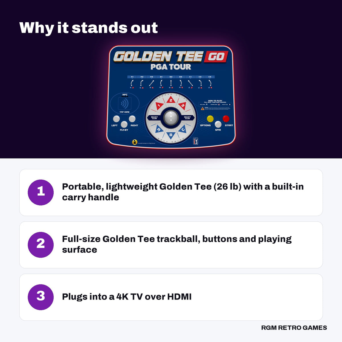 Golden Tee GO PGA TOUR Edition key features: Portable, lightweight Golden Tee (26 lb) with a built-in carry handle, Full-size Golden Tee trackball, buttons and playing surface, Plugs into a 4K TV over HDMI