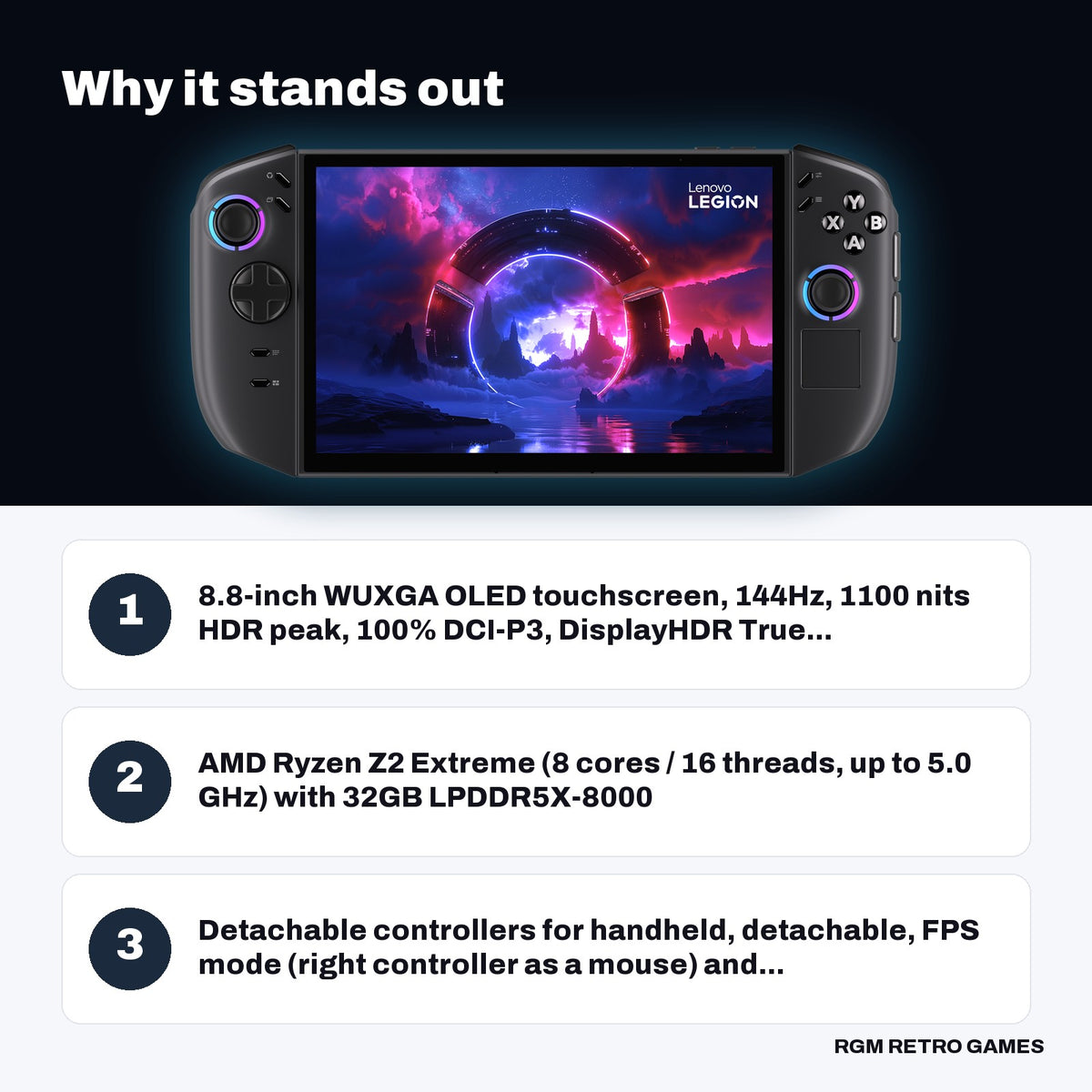 Lenovo Legion Go 2 Handheld Gaming PC - AMD Ryzen Z2 Extreme, 32GB, 1TB, 8.8" OLED 144Hz key features: 8.8-inch WUXGA OLED touchscreen, 144Hz, 1100 nits HDR peak, 100% DCI-P3, DisplayHDR True..., AMD Ryzen Z2 Extreme (8 cores / 16 threads, up to 5.0 GHz) with 32GB LPDDR5X-8000, Detachable controllers for handheld, detachable, FPS mode (right controller as a mouse) and...