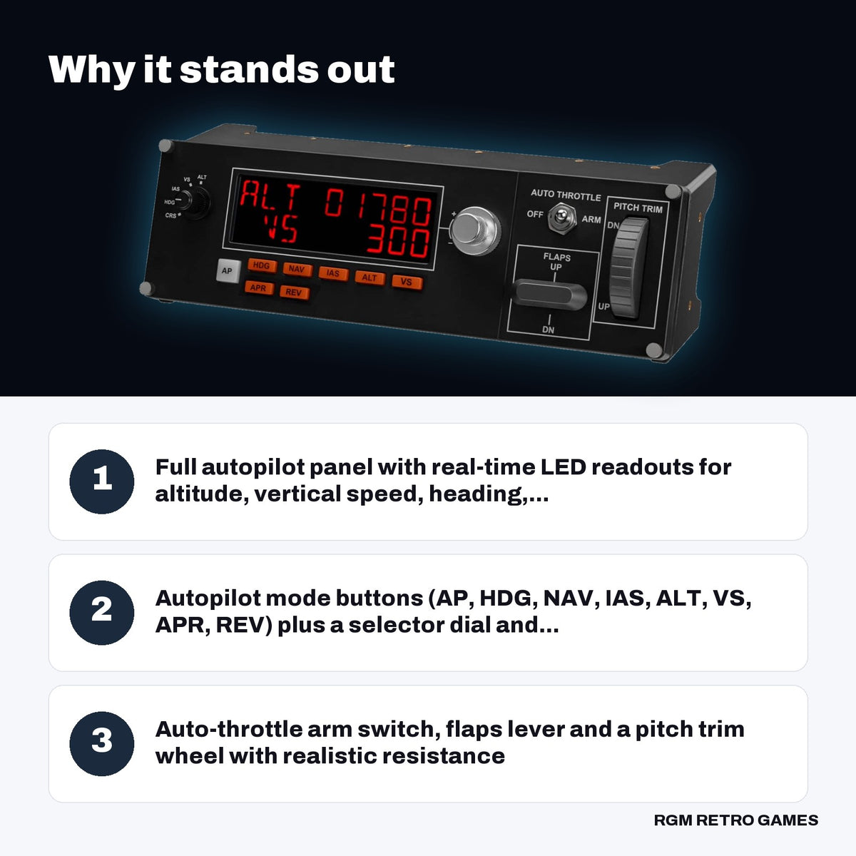 Logitech G Flight Multi Panel (Pro Flight Autopilot Panel) key features: Full autopilot panel with real-time LED readouts for altitude, vertical speed, heading,..., Autopilot mode buttons (AP, HDG, NAV, IAS, ALT, VS, APR, REV) plus a selector dial and..., Auto-throttle arm switch, flaps lever and a pitch trim wheel with realistic resistance