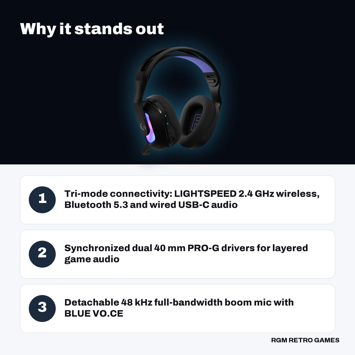 Logitech G522 LIGHTSPEED Wireless RGB Gaming Headset - Black key features: Tri-mode connectivity: LIGHTSPEED 2.4 GHz wireless, Bluetooth 5.3 and wired USB-C audio, Synchronized dual 40 mm PRO-G drivers for layered game audio, Detachable 48 kHz full-bandwidth boom mic with BLUE VO.CE