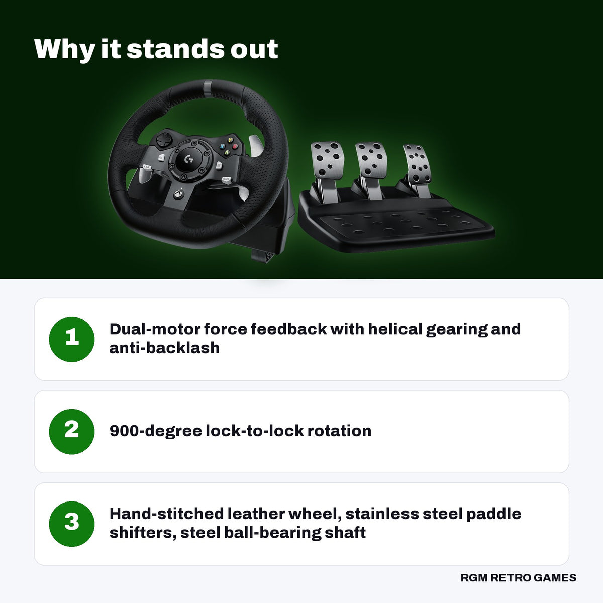 Logitech G920 Driving Force Racing Wheel and Pedals for Xbox Series X|S, Xbox One and PC key features: Dual-motor force feedback with helical gearing and anti-backlash, 900-degree lock-to-lock rotation, Hand-stitched leather wheel, stainless steel paddle shifters, steel ball-bearing shaft