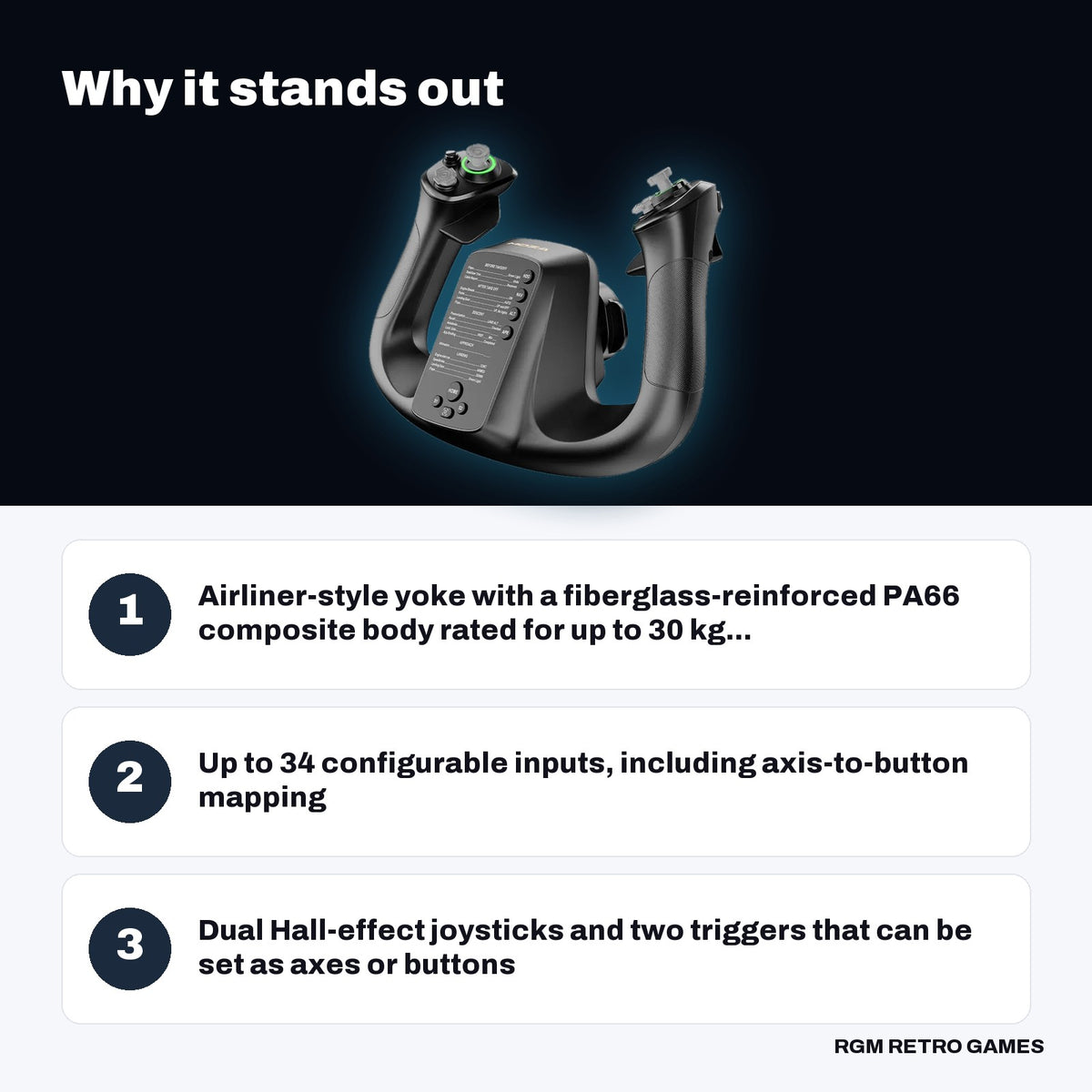 MOZA MFY Yoke Handle for Flight Simulation key features: Airliner-style yoke with a fiberglass-reinforced PA66 composite body rated for up to 30 kg..., Up to 34 configurable inputs, including axis-to-button mapping, Dual Hall-effect joysticks and two triggers that can be set as axes or buttons