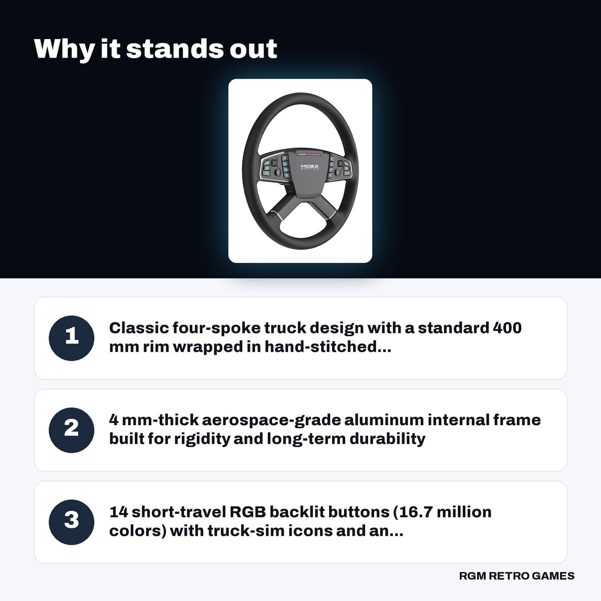 MOZA TSW Truck Wheel (400 mm Truck Sim Steering Wheel) key features: Classic four-spoke truck design with a standard 400 mm rim wrapped in hand-stitched..., 4 mm-thick aerospace-grade aluminum internal frame built for rigidity and long-term durability, 14 short-travel RGB backlit buttons (16.7 million colors) with truck-sim icons and an...