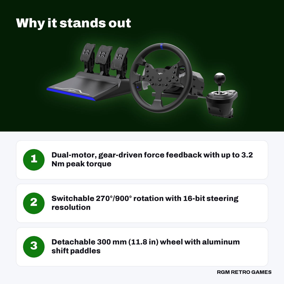 PXN V99 Force Feedback Racing Wheel with Pedals and Shifter key features: Dual-motor, gear-driven force feedback with up to 3.2 Nm peak torque, Switchable 270°/900° rotation with 16-bit steering resolution, Detachable 300 mm (11.8 in) wheel with aluminum shift paddles