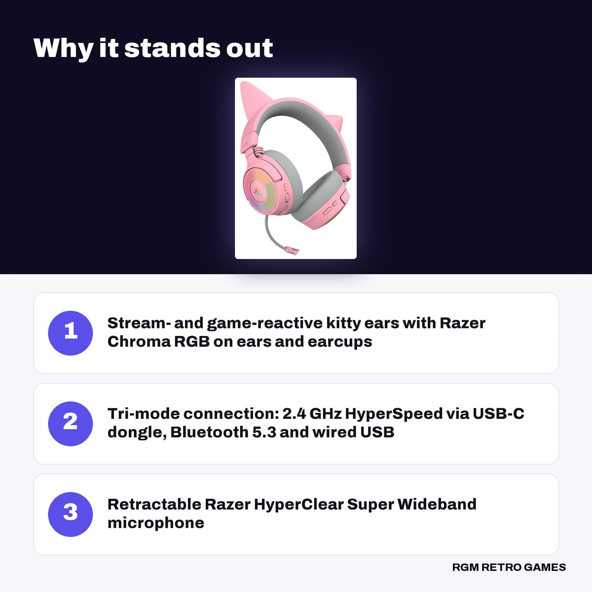 Razer Kraken Kitty V3 Pro Wireless RGB Gaming Headset - Quartz key features: Stream- and game-reactive kitty ears with Razer Chroma RGB on ears and earcups, Tri-mode connection: 2.4 GHz HyperSpeed via USB-C dongle, Bluetooth 5.3 and wired USB, Retractable Razer HyperClear Super Wideband microphone