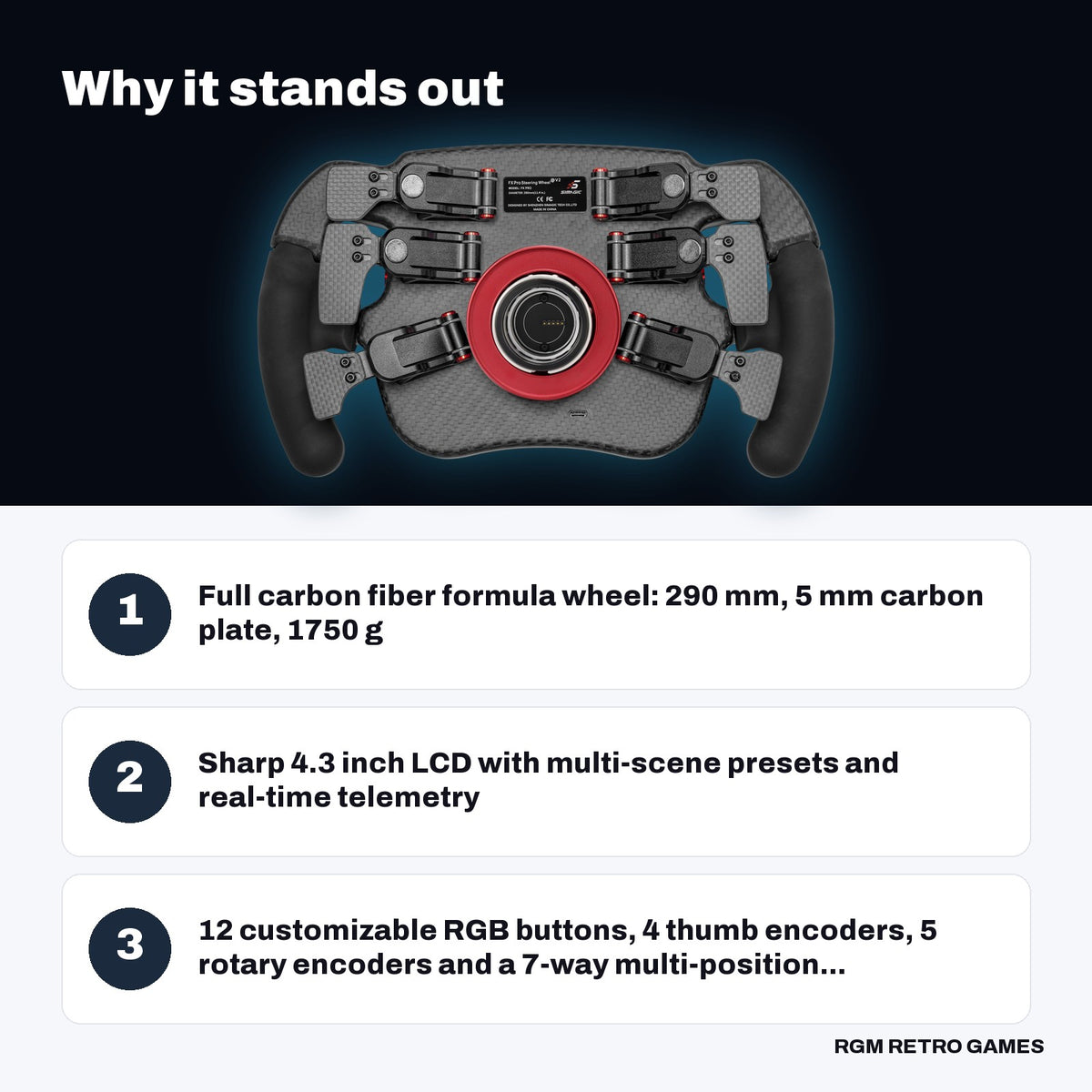 Simagic FX Pro Formula Steering Wheel key features: Full carbon fiber formula wheel: 290 mm, 5 mm carbon plate, 1750 g, Sharp 4.3 inch LCD with multi-scene presets and real-time telemetry, 12 customizable RGB buttons, 4 thumb encoders, 5 rotary encoders and a 7-way multi-position...