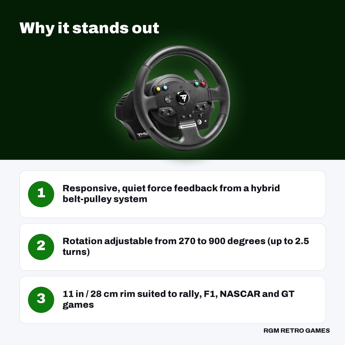 Thrustmaster TMX Force Feedback Racing Wheel with 2-Pedal Set (Xbox Series X|S, Xbox One, PC) key features: Responsive, quiet force feedback from a hybrid belt-pulley system, Rotation adjustable from 270 to 900 degrees (up to 2.5 turns), 11 in / 28 cm rim suited to rally, F1, NASCAR and GT games